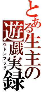 とある生主の遊戯実録（ウドンフラグ）