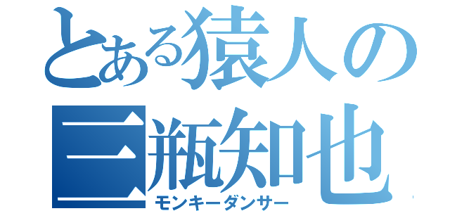 とある猿人の三瓶知也（モンキーダンサー）