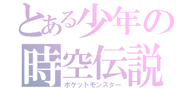 とある少年の時空伝説（ポケットモンスター）