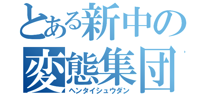 とある新中の変態集団（ヘンタイシュウダン）