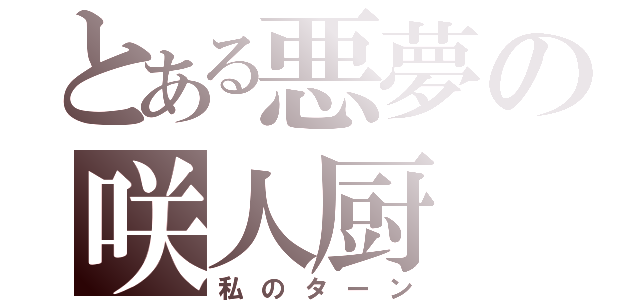 とある悪夢の咲人厨（私のターン）