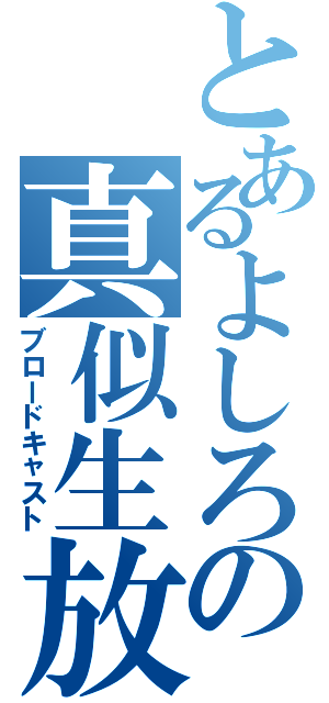 とあるよしろの真似生放送（ブロードキャスト）