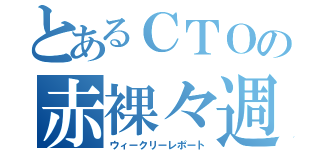 とあるＣＴＯの赤裸々週報（ウィークリーレポート）