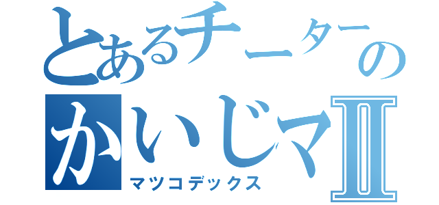 とあるチーターのかいじマンⅡ（マツコデックス）