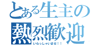 とある生主の熱烈歓迎！！（いらっしゃいませ！！）