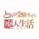 とある受験生の廃人生活（じんせい）