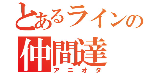 とあるラインの仲間達（アニオタ）