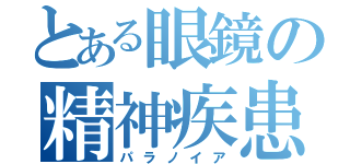 とある眼鏡の精神疾患（パラノイア）