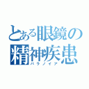 とある眼鏡の精神疾患（パラノイア）