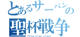 とあるサーバントの聖杯戦争（Ｆａｔｅ／ｓｔａｙ ｎｉｇｈｔ）