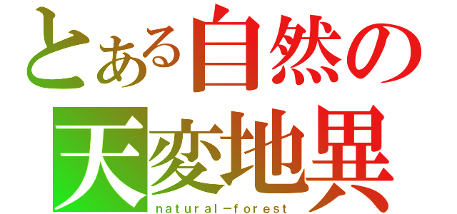 とある自然の天変地異（ｎａｔｕｒａｌ－ｆｏｒｅｓｔ）