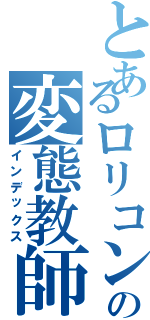 とあるロリコンの変態教師（インデックス）