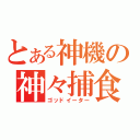 とある神機の神々捕食（ゴッドイーター）