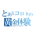 とあるコロネの黄金体験（エクスペリエンス）