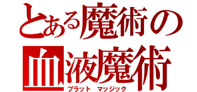 とある魔術の血液魔術（ブラット マッジック）