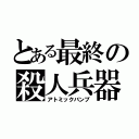 とある最終の殺人兵器（アトミックバンブ）