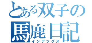 とある双子の馬鹿日記（インデックス）