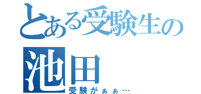 とある受験生の池田（受験がぁぁ…）