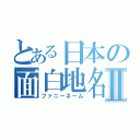 とある日本の面白地名Ⅱ（ファニーネーム）