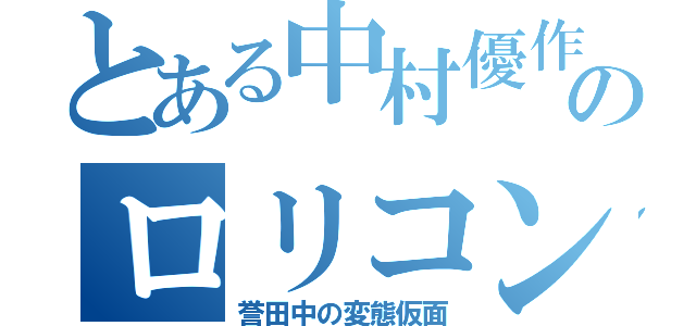 とある中村優作のロリコン（誉田中の変態仮面）