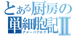 とある厨房の単細胞記Ⅱ（アメーバブログ）