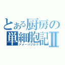 とある厨房の単細胞記Ⅱ（アメーバブログ）