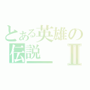 とある英雄の伝説Ⅱ（８８８８８８８８８８８８８８８８８８８８８８８８８８８８８８８８８８８８８８８８８８８８８８８８８８８８８８８８８８８８８８８８８８８８８８８８８８８８８８８８８８８８８８８８８８８８８８８８８８８８８８８８８）