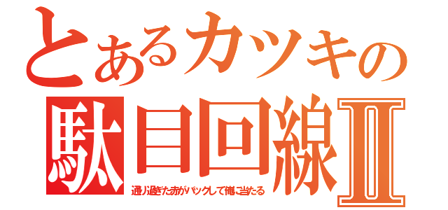 とあるカツキの駄目回線Ⅱ（通り過ぎた赤がバックして俺に当たる）