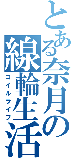 とある奈月の線輪生活（コイルライフ）