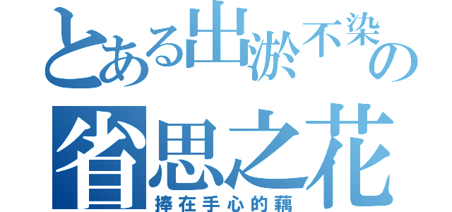 とある出淤不染の省思之花。（捧在手心的藕）