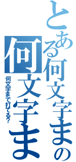 とある何文字まで打てる？の何文字まで打てる？（何文字まで打てる？）