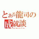 とある龍司の成就談（Ｇｏｔ Ｎｏｔｈｉｎｇ Ｔｏ Ｓａｙ）