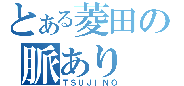 とある菱田の脈あり（ＴＳＵＪＩＮＯ）