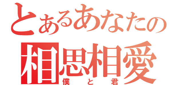 とあるあなたの相思相愛（僕と君）