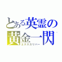 とある英霊の黄金一閃（エクスカリバー）