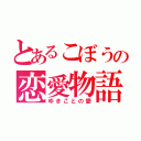 とあるこぼうの恋愛物語（ゆきことの愛）