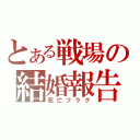 とある戦場の結婚報告（死亡フラグ）