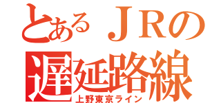 とあるＪＲの遅延路線（上野東京ライン）