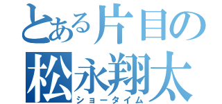 とある片目の松永翔太（ショータイム）