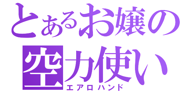 とあるお嬢の空力使い（エアロハンド）