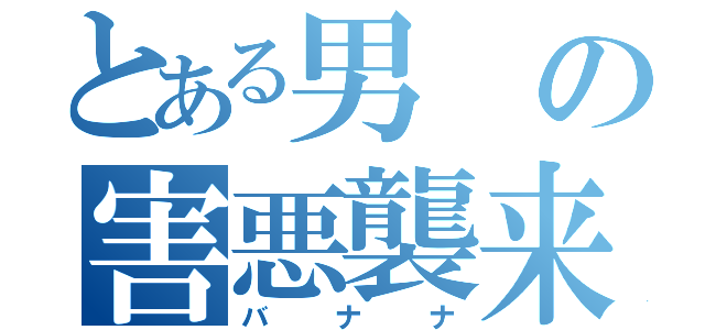 とある男の害悪襲来（バナナ）