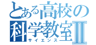 とある高校の科学教室Ⅱ（サイエンス）