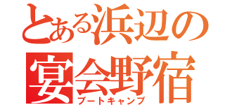 とある浜辺の宴会野宿（ブートキャンプ）