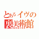 とあるイヴの裏美術館（絵世空の世界）