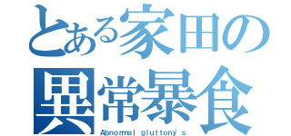 とある家田の異常暴食者（Ａｂｎｏｒｍａｌ ｇｌｕｔｔｏｎｙ'ｓ）