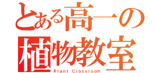 とある高一の植物教室（Ｐｌａｎｔ Ｃｌａｓｓｒｏｏｍ）