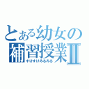 とある幼女の補習授業Ⅱ（すけすけみるみる）