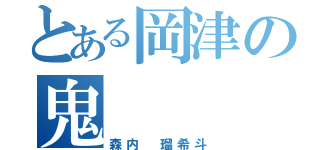 とある岡津の鬼（森内 瑠希斗）