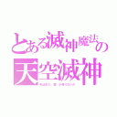 とある滅神魔法の天空滅神（私はまだ 愛 が足りないの）