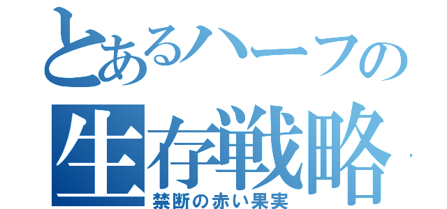 とあるハーフの生存戦略（禁断の赤い果実）